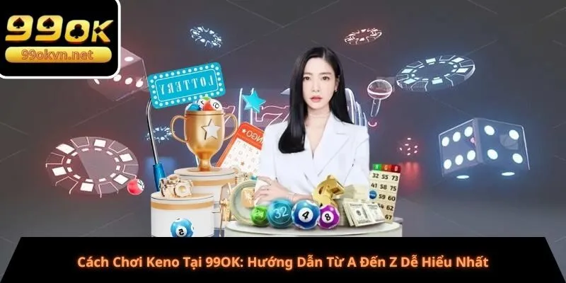 Cách Chơi Keno Tại 99OK: Hướng Dẫn Từ A Đến Z Dễ Hiểu Nhất